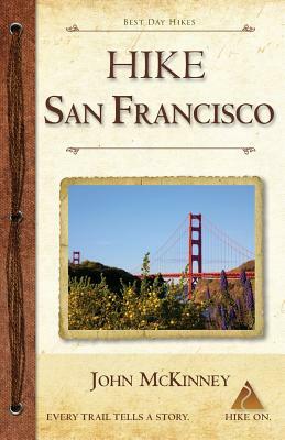 Hike San Francisco: Best Day Hikes in the Golden Gate National Parks & Around the City by John McKinney