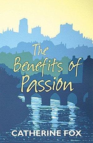 The Benefits of Passion by Catherine Fox, Catherine Fox