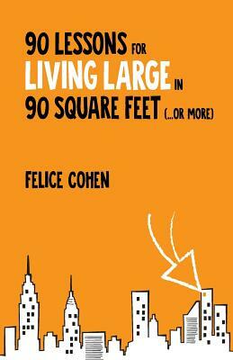 90 Lessons for Living Large in 90 Square Feet (...or more) by Felice Cohen