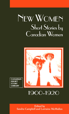 New Women: Short Stories by Canadian Women, 1900-1920 by Lorraine McMullen, Sandra Campbell