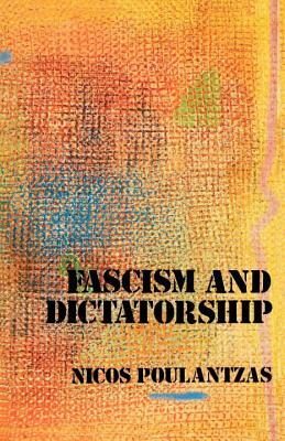 Fascism and Dictatorship: The Third International and the Problem of Fascism by Nicos Poulantzas