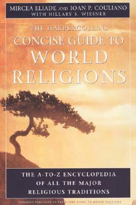 HarperCollins Concise Guide to World Religions: The A-To-Z Encyclopedia of All the Major Religious Traditions by Ioan P. Couliano, Mircea Eliade