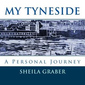 My Tyneside: A Personal Journey by Sheila Graber