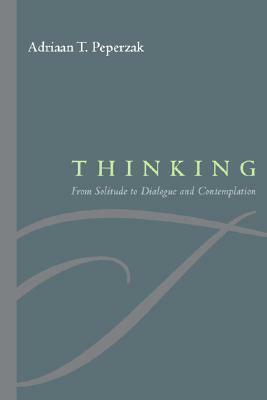 Thinking: From Solitude to Dialogue and Contemplation by Adriaan Peperzak