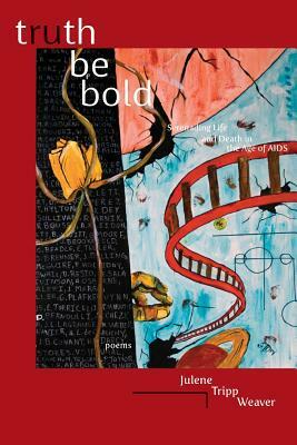 Truth Be Bold: Serenading Life & Death in the Age of AIDS by Julene Tripp Weaver
