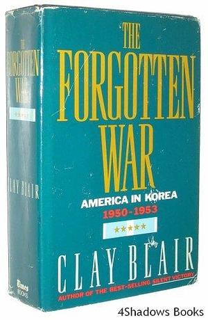 The Forgotten War : America In Korea 1950-1953 by Clay Blair Jr., Clay Blair Jr.