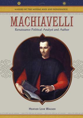 Machiavelli: Renaissance Political Analyst and Author by Heather Lehr Wagner