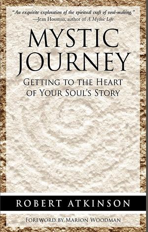 Mystic Journey: Getting to the Heart of Your Soul's Story by Robert Atkinson