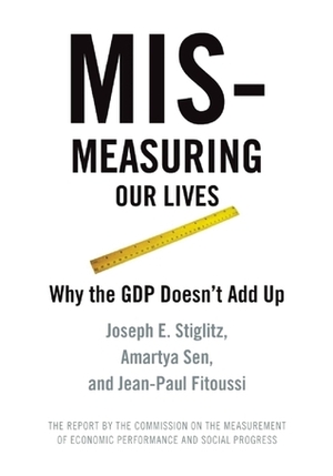 Mismeasuring Our Lives: Why GDP Doesn't Add Up by Jean-Paul Fitoussi, Eamon Kircher-Allen, Anya Schiffrin, Joseph E. Stiglitz, Amartya Sen