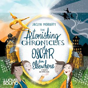 The Astonishing Chronicles of Oscar from Elsewhere by Jaclyn Moriarty