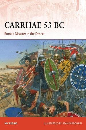 Carrhae 53 BC: Rome's Disaster in the Desert by Nic Fields