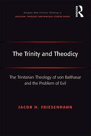 The Trinity and Theodicy: The Trinitarian Theology of von Balthasar and the Problem of Evil by Jacob H. Friesenhahn