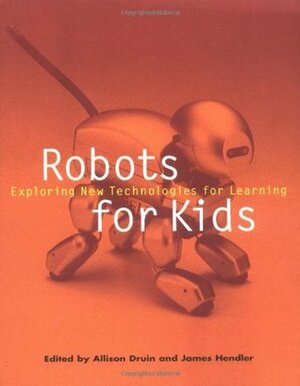 Robots for Kids: Exploring New Technologies for Learning (Interactive Technologies) by Allison Druin, Jakob Neilsen, James A. Hendler, Jim Hendler, Stuart Card, Tim S. Kelly, Jonathan Grudin