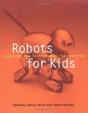 Robots for Kids: Exploring New Technologies for Learning (Interactive Technologies) by Jakob Neilsen, Jim Hendler, Stuart Card, Allison Druin, Tim S. Kelly, Jonathan Grudin, James A. Hendler