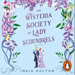 The Wisteria Society of Lady Scoundrels by India Holton