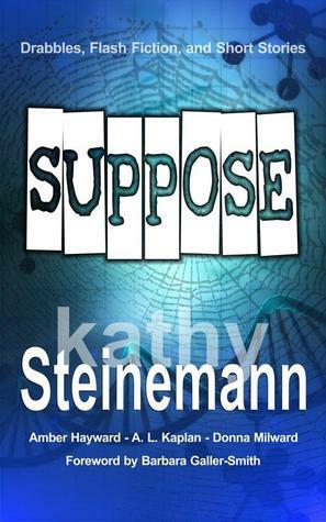 Suppose: Drabbles, Flash Fiction, and Short Stories by Kathy Steinemann, A.L. Kaplan