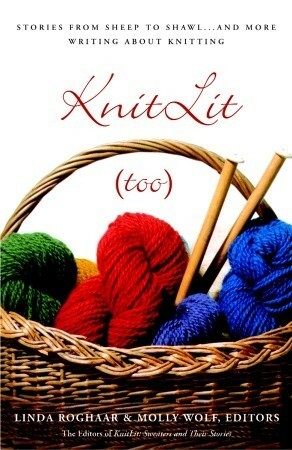 KnitLit (too): Stories from Sheep to Shawl . . . and More Writing About Knitting by Molly Wolf, Linda Roghaar