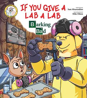 If You Give a Lab a Lab: Barking Bad (A Breaking Bad Parody) by Sam Miserendino