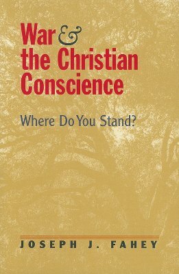 War and the Christian Conscience: Where Do You Stand? by Joseph J. Fahey