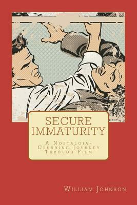 Secure Immaturity: A Nostalgia-Crushing Journey Through Film by William Johnson