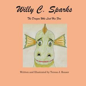 Willy C. Sparks: The Dragon Who Lost His Fire by Teresa J. Reasor