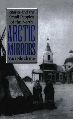 Arctic Mirrors: Radical Evil and the Power of Good in History by Yuri Slezkine