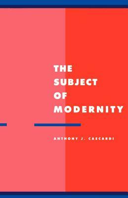 The Subject of Modernity by Anthony J. Cascardi