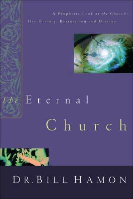 The Eternal Church: A Prophetic Look at the Church--Her History, Restoration, and Destiny by Bill Hamon