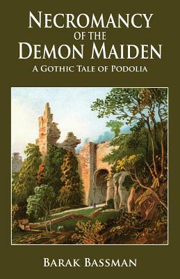 Necromancy of the Demon Maiden: A Gothic Tale of Podolia by Barak a. Bassman