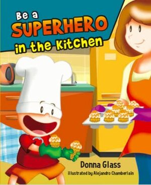 Be a Superhero in the Kitchen: a children's cookbook by Alejandro Chamberlain, Donna Glass