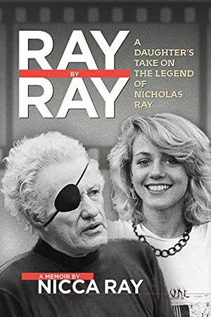 Ray By Ray: A Daughter's Take on the Legend of Nicholas Ray by Nicca Ray