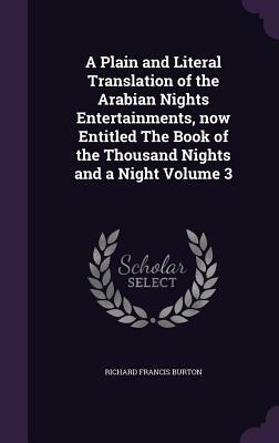 A Plain and Literal Translation of the Arabian Nights Entertainments, Now Entitled the Book of the Thousand Nights and a Night Volume 3 by Anonymous