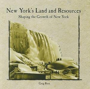 New York's Land and Resources: Shaping the Growth of New York by Greg Roza