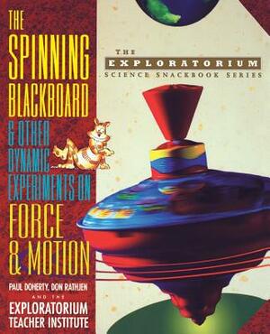 The Spinning Blackboard and Other Dynamic Experiments on Force and Motion by Don Rathjen, The Exploratorium Teacher Institute, Paul Doherty