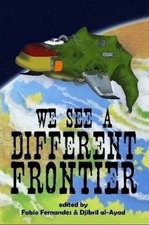 We See a Different Frontier: A Postcolonial Speculative Fiction Anthology by Fábio Fernandes, Djibril al-Ayad, Sofia Samatar, Lavie Tidhar, N.A. Ratnayake, Naomi Kanakia, Ernest Hogan, J.Y. Yang, Gabriel Murray, Ekaterina Sedia, Sandra McDonald, Aliette de Bodard, Rochita Loenen-Ruiz, Shweta Narayan, Joyce Chng, Sunny Moraine, Benjanun Sriduangkaew, Silvia Moreno-Garcia, Dinesh Rao