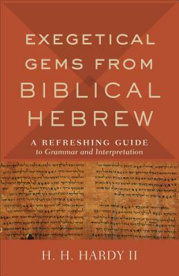 Exegetical Gems from Biblical Hebrew: A Refreshing Guide to Grammar and Interpretation by H. H. Hardy