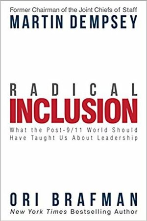 Radical Inclusion: What the Post-9/11 World Should Have Taught Us About Leadership by Martin E. Dempsey, Ori Brafman