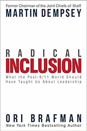 Radical Inclusion: What the Post-9/11 World Should Have Taught Us About Leadership by Ori Brafman, Martin E. Dempsey