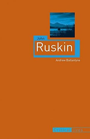 John Ruskin (Critical Lives) by Andrew Ballantyne
