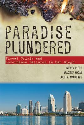 Paradise Plundered: Fiscal Crisis and Governance Failures in San Diego by Scott A. MacKenzie, Vladimir Kogan, Steven P. Erie