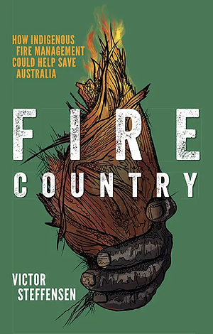 Fire Country: How Indigenous Fire Management Could Help Save Australia by Victor Steffensen