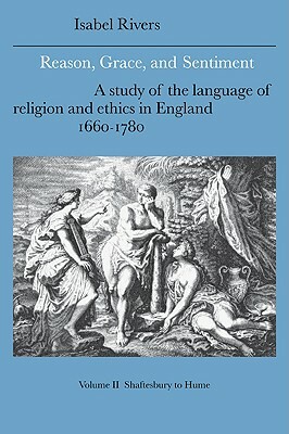 Reason, Grace, and Sentiment: Volume 2, Shaftesbury to Hume: A Study of the Language of Religion and Ethics in England, 1660-1780 by Isabel Rivers