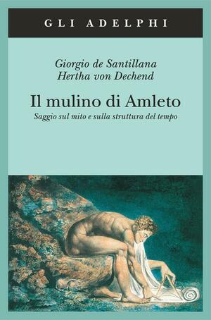 Il mulino di Amleto: Saggio sul mito e sulla struttura del tempo by Giorgio de Santillana, Herta von Dechend
