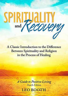 Spirituality and Recovery: A Classic Introduction to the Difference Between Spirituality and Religion in the Process of Healing by Leo Booth