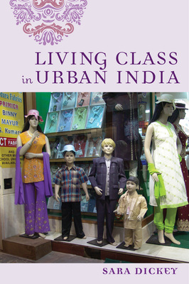 Living Class in Urban India by Sara Dickey