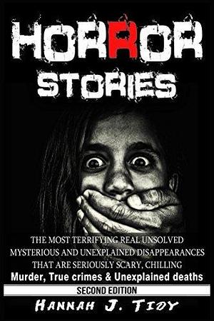 Horror Stories: A Collection of Real Life Chilling Encounters of True Crime and the Paranormal by Hannah J. Tidy, Hannah J. Tidy