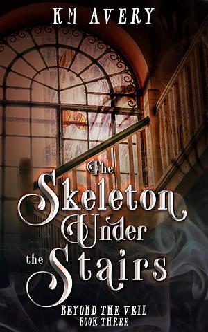 The Skeleton Under the Stairs by K.M. Avery, K.M. Avery