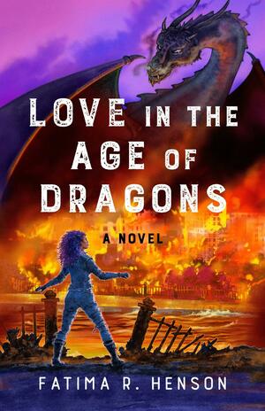Love in the Age of Dragons: A Novel by Fatima R. Henson