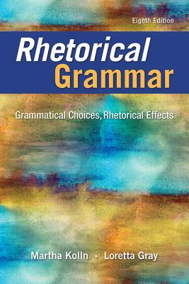 Rhetorical Grammar: Grammatical Choices, Rhetorical Effects by Martha J. Kolln, Loretta S. Gray