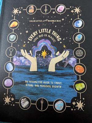 Every Little Thing You Do Is Magic: An Interactive Guide to Tarot, Ritual, and Personal Growth: a Tarot Workbook by Moorea Seal, Callie Little